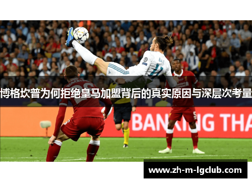 博格坎普为何拒绝皇马加盟背后的真实原因与深层次考量