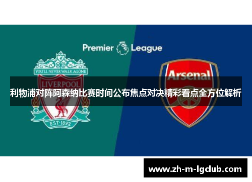 利物浦对阵阿森纳比赛时间公布焦点对决精彩看点全方位解析