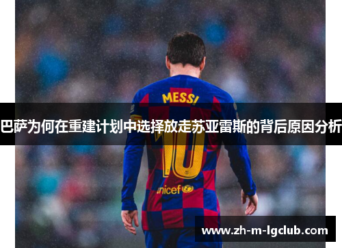 巴萨为何在重建计划中选择放走苏亚雷斯的背后原因分析