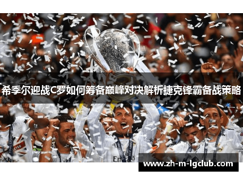 希季尔迎战C罗如何筹备巅峰对决解析捷克锋霸备战策略