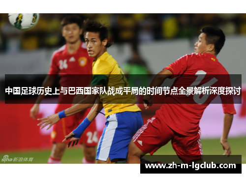 中国足球历史上与巴西国家队战成平局的时间节点全景解析深度探讨 中国足球历史上与巴西国家队战成平局的时间节点全景解析深度探讨