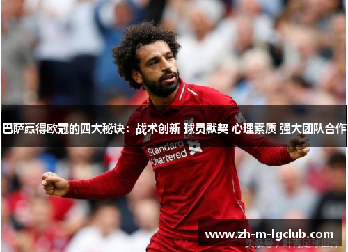 巴萨赢得欧冠的四大秘诀:战术创新 球员默契 心理素质 强大团队合作 巴萨赢得欧冠的四大秘诀:战术创新 球员默契 心理素质 强大团队合作