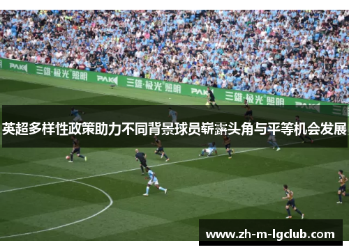 英超多样性政策助力不同背景球员崭露头角与平等机会发展 英超多样性政策助力不同背景球员崭露头角与平等机会发展