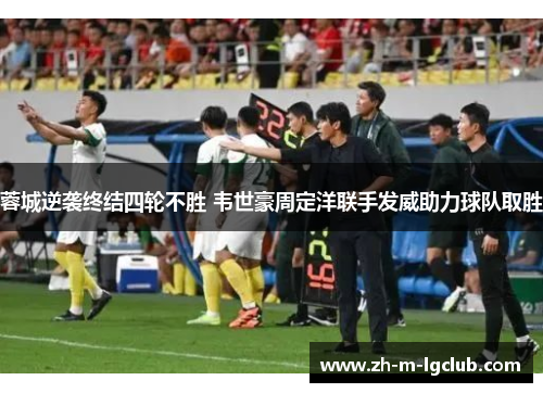 蓉城逆袭终结四轮不胜 韦世豪周定洋联手发威助力球队取胜 蓉城逆袭终结四轮不胜 韦世豪周定洋联手发威助力球队取胜