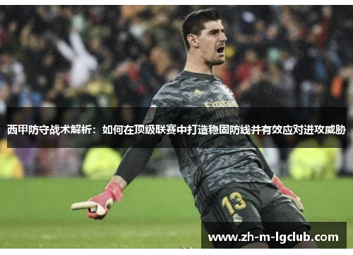 西甲防守战术解析：如何在顶级联赛中打造稳固防线并有效应对进攻威胁