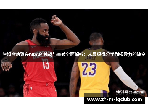 詹姆斯哈登在NBA的挑战与突破全面解析：从超级得分手到领导力的转变