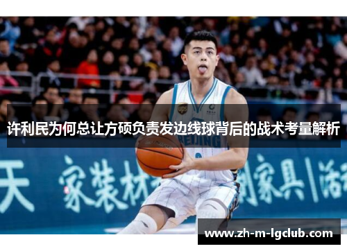 许利民为何总让方硕负责发边线球背后的战术考量解析