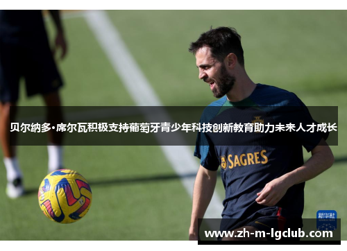 贝尔纳多·席尔瓦积极支持葡萄牙青少年科技创新教育助力未来人才成长