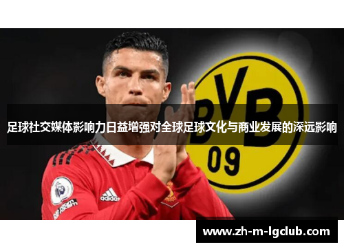 足球社交媒体影响力日益增强对全球足球文化与商业发展的深远影响