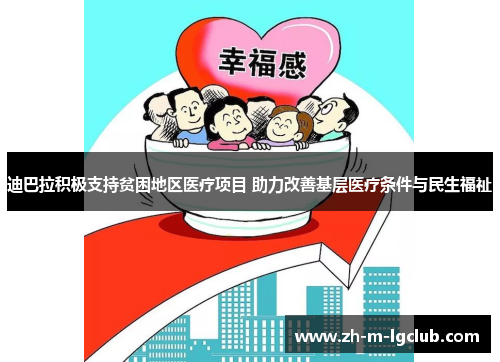 迪巴拉积极支持贫困地区医疗项目 助力改善基层医疗条件与民生福祉